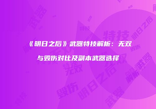 《明日之后》武器特技解析：无双与毁伤对比及副本武器选择