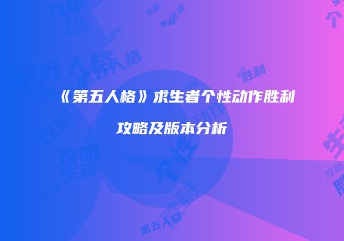 《第五人格》求生者个性动作胜利攻略及版本分析