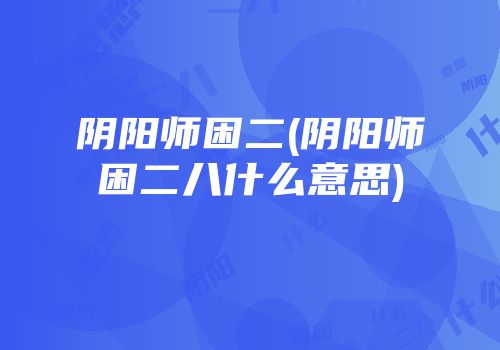 阴阳师困二(阴阳师困二八什么意思)