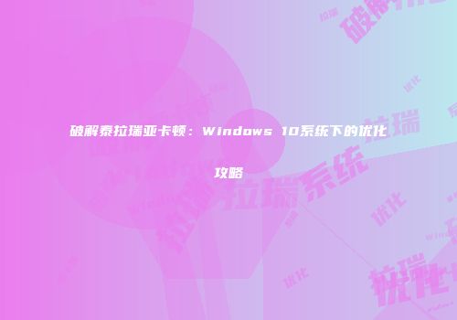 破解泰拉瑞亚卡顿：Windows 10系统下的优化攻略