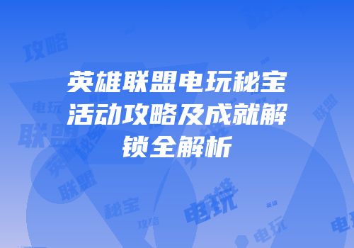 英雄联盟电玩秘宝活动攻略及成就解锁全解析