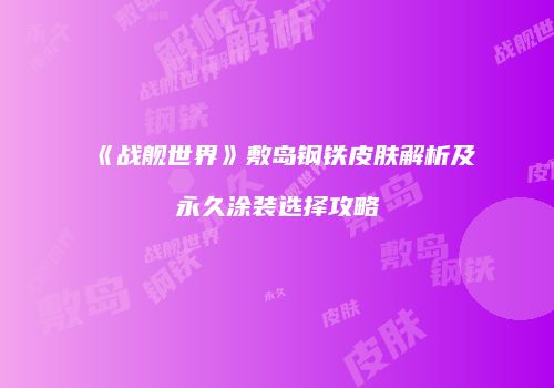 《战舰世界》敷岛钢铁皮肤解析及永久涂装选择攻略
