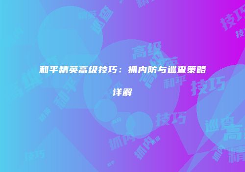 和平精英高级技巧：抓内防与巡查策略详解