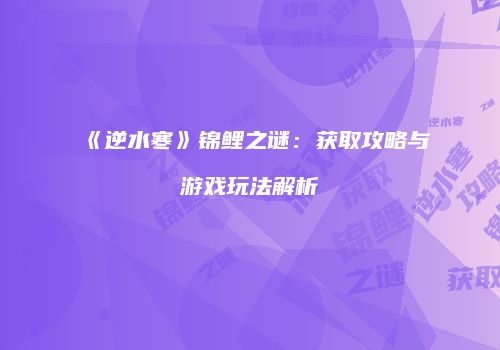 《逆水寒》锦鲤之谜：获取攻略与游戏玩法解析