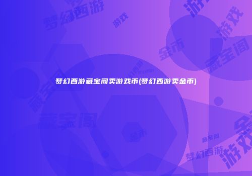 梦幻西游藏宝阁卖游戏币(梦幻西游卖金币)