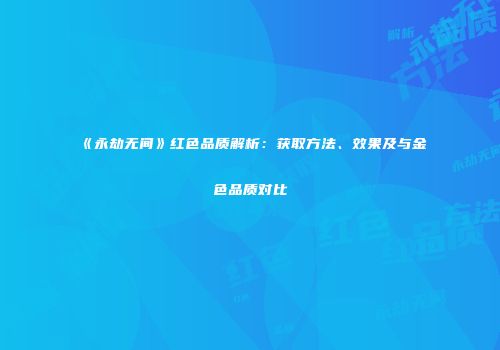 《永劫无间》红色品质解析：获取方法、效果及与金色品质对比