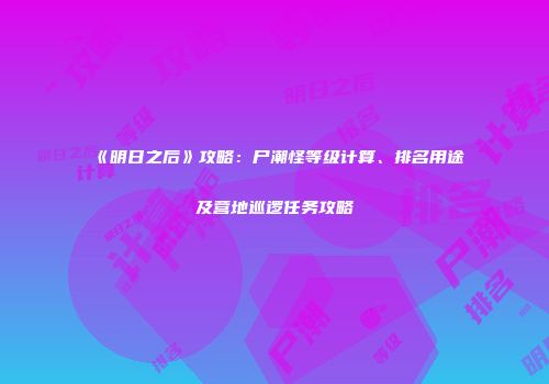 《明日之后》攻略：尸潮怪等级计算、排名用途及营地巡逻任务攻略