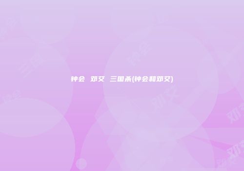 钟会 邓艾 三国杀(钟会和邓艾)