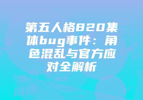 第五人格820集体bug事件：角色混乱与官方应对全解析