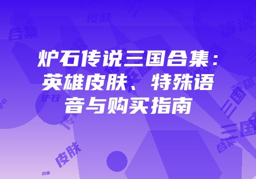 炉石传说三国合集：英雄皮肤、特殊语音与购买指南