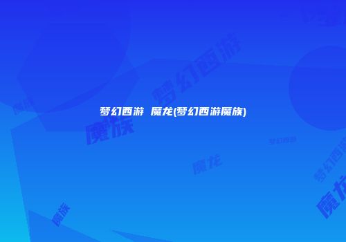 梦幻西游 魔龙(梦幻西游魔族)