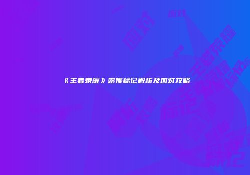 《王者荣耀》露娜标记解析及应对攻略