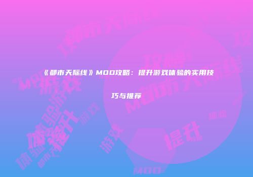 《都市天际线》MOD攻略：提升游戏体验的实用技巧与推荐