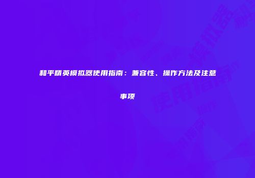 和平精英模拟器使用指南：兼容性、操作方法及注意事项