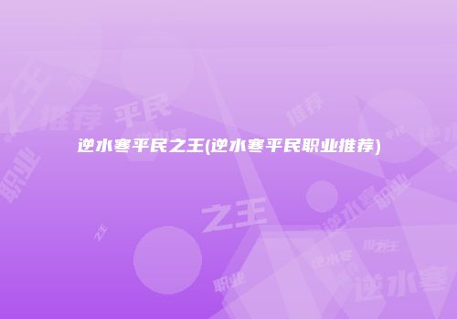 逆水寒平民之王(逆水寒平民职业推荐)