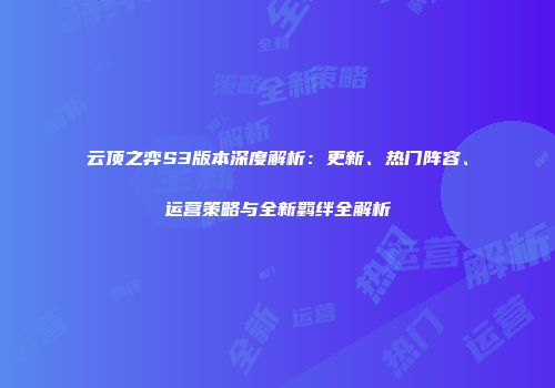 云顶之弈S3版本深度解析：更新、热门阵容、运营策略与全新羁绊全解析