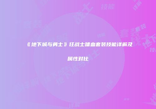 《地下城与勇士》狂战士嗜血套装技能详解及属性对比