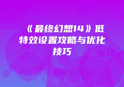 《最终幻想14》低特效设置攻略与优化技巧