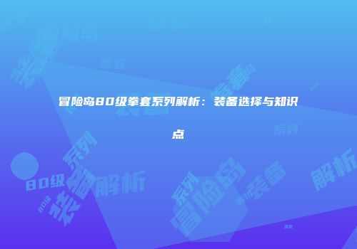冒险岛80级拳套系列解析：装备选择与知识点