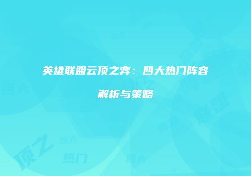 英雄联盟云顶之弈：四大热门阵容解析与策略