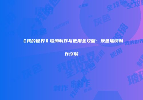 《我的世界》玻璃制作与使用全攻略：灰色玻璃制作详解