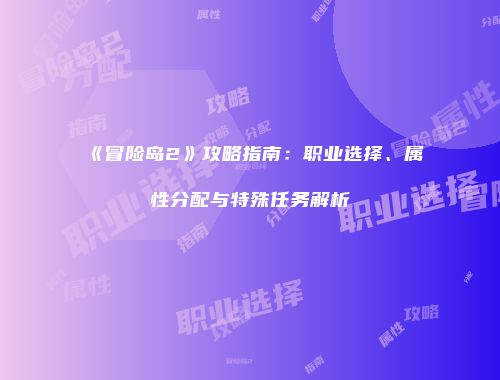 《冒险岛2》攻略指南：职业选择、属性分配与特殊任务解析