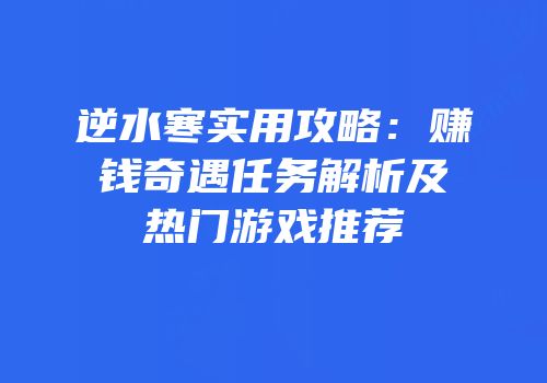 逆水寒实用攻略：赚钱奇遇任务解析及热门游戏推荐