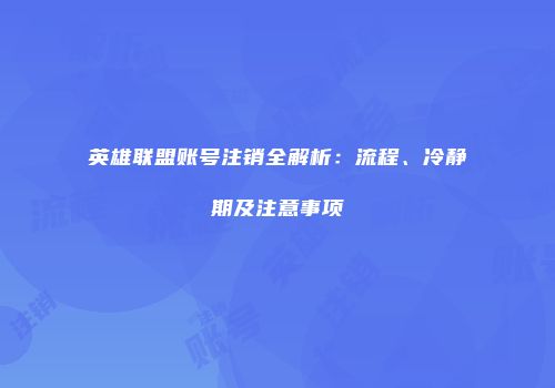 英雄联盟账号注销全解析：流程、冷静期及注意事项