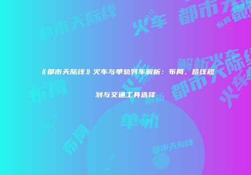 《都市天际线》火车与单轨列车解析：布局、路线规划与交通工具选择