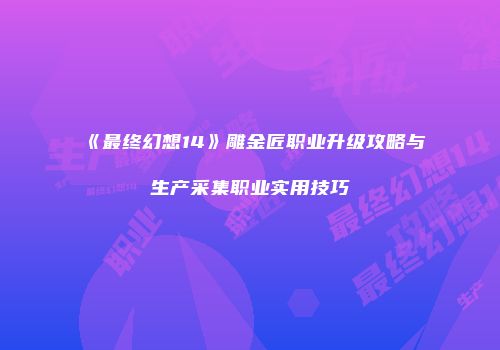 《最终幻想14》雕金匠职业升级攻略与生产采集职业实用技巧