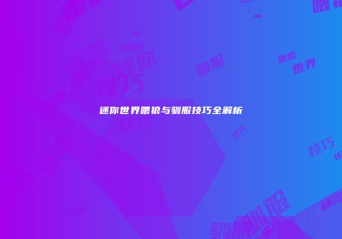 迷你世界喂狼与驯服技巧全解析