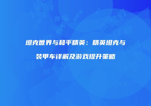 坦克世界与和平精英：精英坦克与装甲车详解及游戏提升策略
