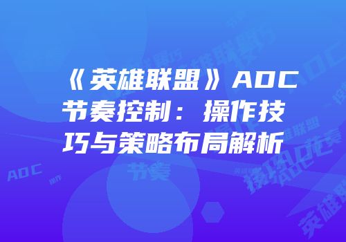 《英雄联盟》ADC节奏控制：操作技巧与策略布局解析