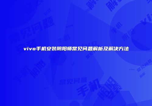 vivo手机安装阴阳师常见问题解析及解决方法