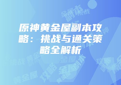 原神黄金屋副本攻略：挑战与通关策略全解析