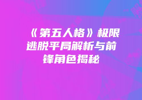 《第五人格》极限逃脱平局解析与前锋角色揭秘