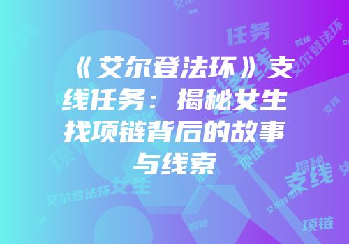 《艾尔登法环》支线任务：揭秘女生找项链背后的故事与线索