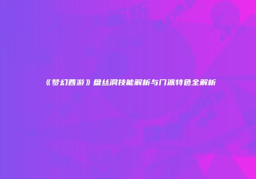 《梦幻西游》盘丝洞技能解析与门派特色全解析