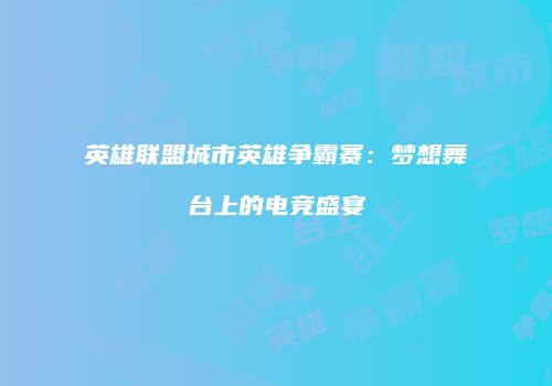 英雄联盟城市英雄争霸赛：梦想舞台上的电竞盛宴