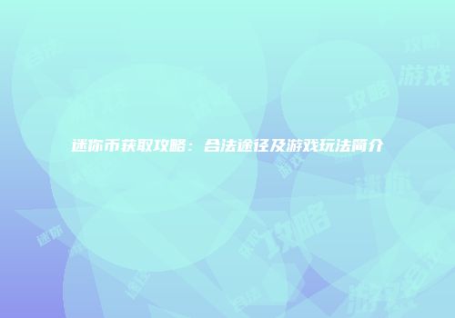 迷你币获取攻略：合法途径及游戏玩法简介