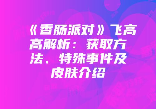 《香肠派对》飞高高解析：获取方法、特殊事件及皮肤介绍
