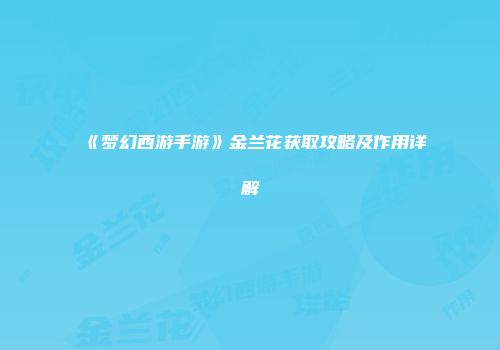 《梦幻西游手游》金兰花获取攻略及作用详解
