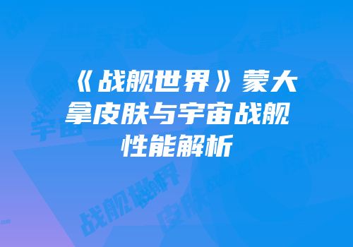 《战舰世界》蒙大拿皮肤与宇宙战舰性能解析