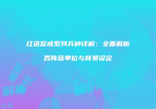 红色警戒系列兵种详解：全面解析各阵营单位与背景设定