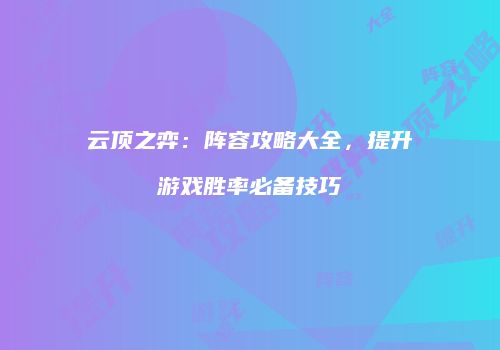 云顶之弈：阵容攻略大全，提升游戏胜率必备技巧