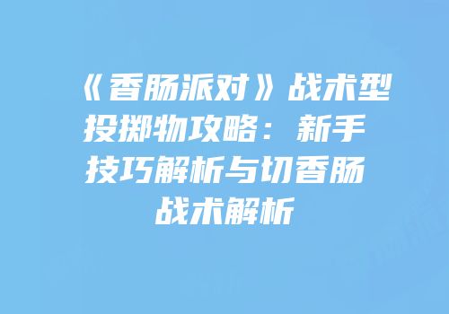 《香肠派对》战术型投掷物攻略：新手技巧解析与切香肠战术解析