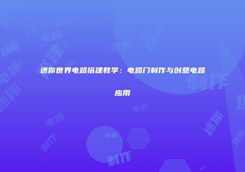 迷你世界电路搭建教学：电路门制作与创意电路应用