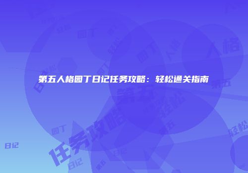 第五人格园丁日记任务攻略：轻松通关指南