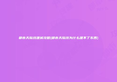 都市天际线建城攻略(都市天际线为什么建不了东西)