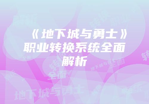 《地下城与勇士》职业转换系统全面解析